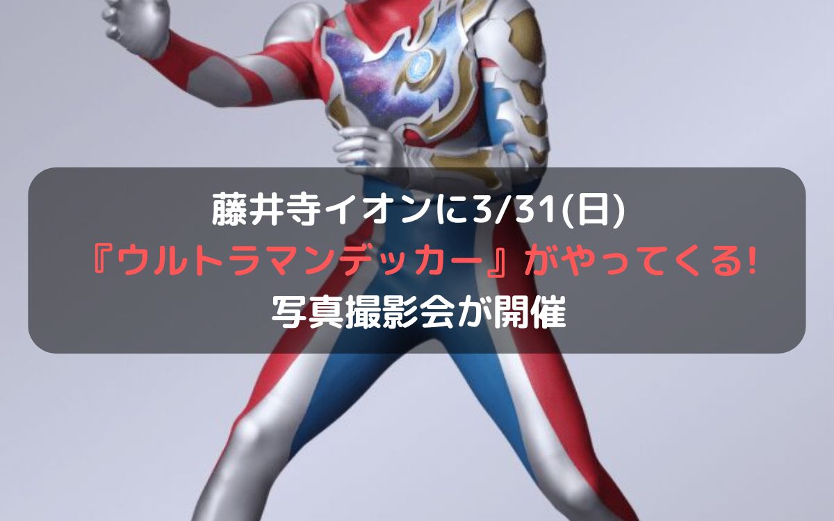 藤井寺イオンに3/31(日)『ウルトラマンデッカー』がやってくる!写真撮影会が開催