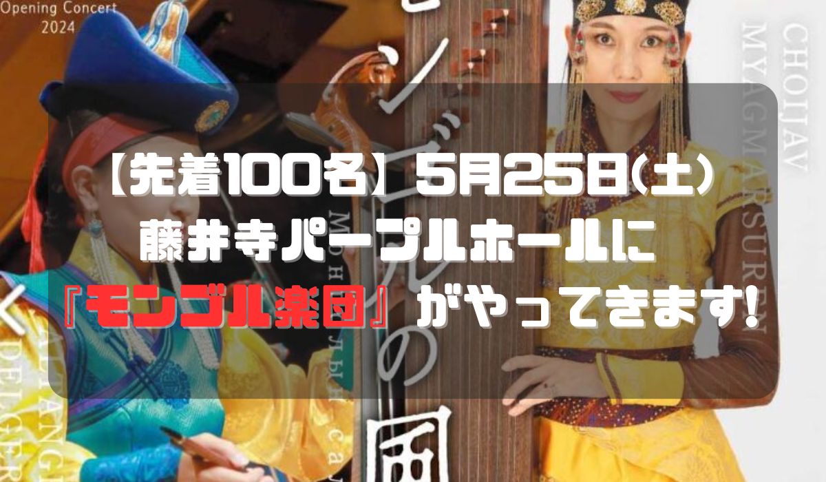 【先着100名】5月25日(土)藤井寺パープルホールに『モンゴル楽団』がやってきます!